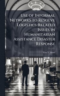 bokomslag Use of Informal Networks to Resolve Logistics-Related Issues in Humanitarian Assistance Disaster Response