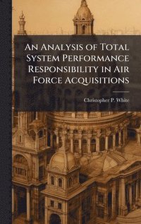 bokomslag An Analysis of Total System Performance Responsibility in Air Force Acquisitions