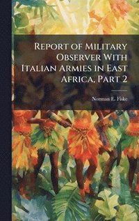 bokomslag Report of Military Observer With Italian Armies in East Africa, Part 2
