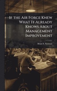 bokomslag If the Air Force Knew What It Already Knows About Management Improvement