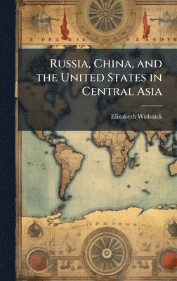 Elizabeth Wishnick - Russia, China, and the United States in Central Asia, Inbunden