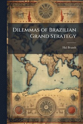 Hal Brands - Dilemmas of Brazilian Grand Strategy, Häftad