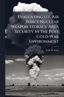 bokomslag Evaluating U.S. Air Force Nuclear Weapon Storage Area Security in the Post Cold-War Environment
