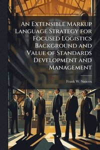 bokomslag An Extensible Markup Language Strategy for Focused Logistics Background and Value of Standards Development and Management
