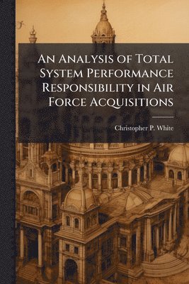 bokomslag An Analysis of Total System Performance Responsibility in Air Force Acquisitions