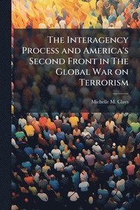 bokomslag Interagency Process and America's Second Front in The Global War on Terrorism