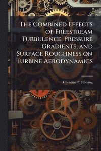 bokomslag Combined Effects of Freestream Turbulence, Pressure Gradients, and Surface Roughness on Turbine Aerodynamics