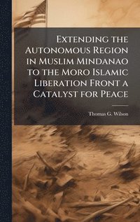 bokomslag Extending the Autonomous Region in Muslim Mindanao to the Moro Islamic Liberation Front a Catalyst for Peace