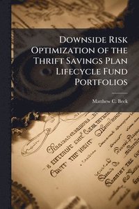 bokomslag Downside Risk Optimization of the Thrift Savings Plan Lifecycle Fund Portfolios