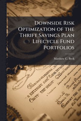 bokomslag Downside Risk Optimization of the Thrift Savings Plan Lifecycle Fund Portfolios