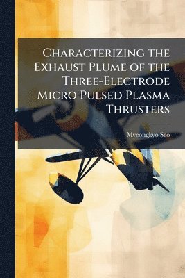 bokomslag Characterizing the Exhaust Plume of the Three-Electrode Micro Pulsed Plasma Thrusters
