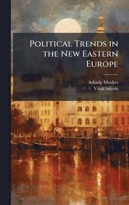 Arkady Moshes, Vitali Silitski - Political Trends in the New Eastern Europe, Inbunden