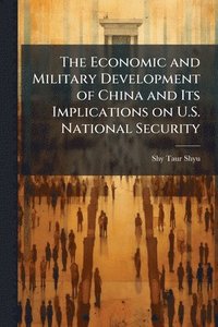 bokomslag The Economic and Military Development of China and Its Implications on U.S. National Security