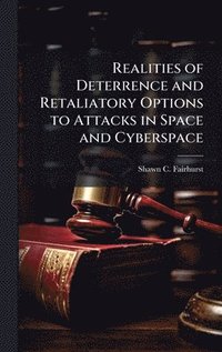 bokomslag Realities of Deterrence and Retaliatory Options to Attacks in Space and Cyberspace