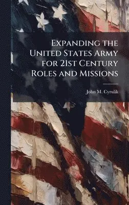 John M Cyrulik - Expanding the United States Army for 21st Century Roles and Missions, Inbunden. Tillgänglighet: Lägg i varukorg