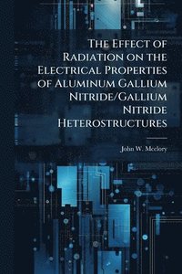 bokomslag The Effect of Radiation on the Electrical Properties of Aluminum Gallium Nitride/Gallium Nitride Heterostructures