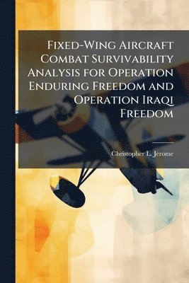bokomslag Fixed-Wing Aircraft Combat Survivability Analysis for Operation Enduring Freedom and Operation Iraqi Freedom