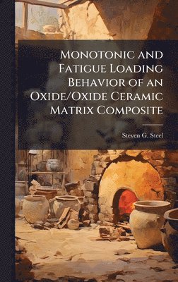 Steven G Steel, Steven G. Steel - Monotonic and Fatigue Loading Behavior of an Oxide/Oxide Ceramic Matrix Composite, Inbunden