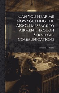 bokomslag Can You Hear Me Now? Getting the AFSO21 Message to Airmen Through Strategic Communications