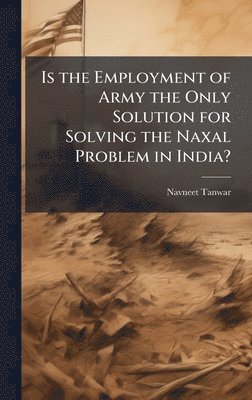 bokomslag Is the Employment of Army the Only Solution for Solving the Naxal Problem in India?