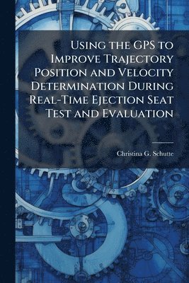 bokomslag Using the GPS to Improve Trajectory Position and Velocity Determination During Real-Time Ejection Seat Test and Evaluation