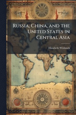 Elizabeth Wishnick - Russia, China, and the United States in Central Asia, Häftad