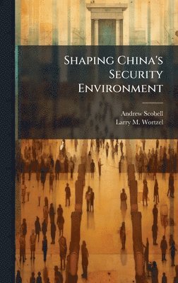 Andrew Scobell, Larry M Wortzel, Larry M. Wortzel - Shaping China's Security Environment, Inbunden