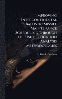 bokomslag Improving Intercontinental Ballistic Missile Maintenance Scheduling Through the Use of Location Analysis Methodologies