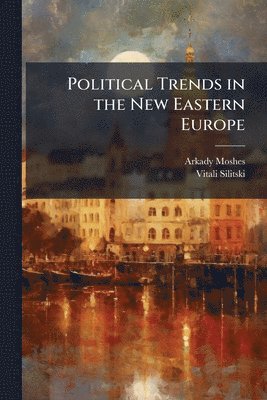 Arkady Moshes, Vitali Silitski - Political Trends in the New Eastern Europe, Häftad