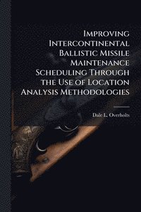 bokomslag Improving Intercontinental Ballistic Missile Maintenance Scheduling Through the Use of Location Analysis Methodologies