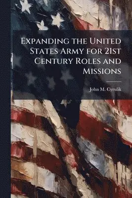 John M Cyrulik - Expanding the United States Army for 21st Century Roles and Missions, Häftad. Tillgänglighet: Lägg i varukorg