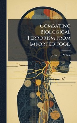 Jeffrey S Nelson, Jeffrey S. Nelson - Combating Biological Terrorism From Imported Food, Inbunden