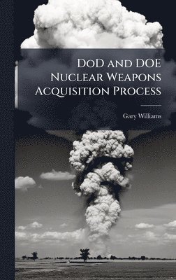 Gary Williams - DoD and DOE Nuclear Weapons Acquisition Process, Inbunden