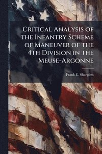 bokomslag Critical Analysis of the Infantry Scheme of Maneuver of the 4th Division in the Meuse-Argonne