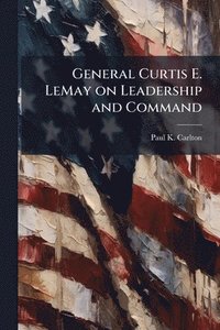 bokomslag General Curtis E. LeMay on Leadership and Command
