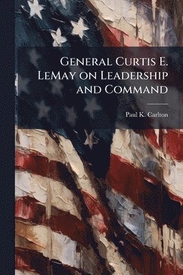 bokomslag General Curtis E. LeMay on Leadership and Command