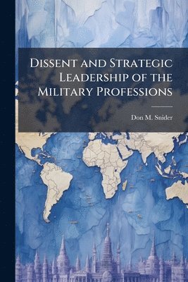 Don M Snider - Dissent and Strategic Leadership of the Military Professions, Häftad
