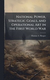 bokomslag National Power, Strategic Goals, and Operational Art in the First World War