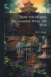 bokomslag How the North Vietnamese Won the War