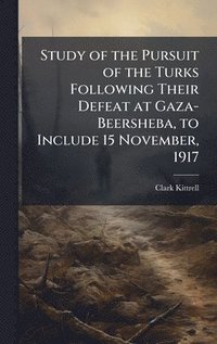 bokomslag Study of the Pursuit of the Turks Following Their Defeat at Gaza-Beersheba, to Include 15 November, 1917