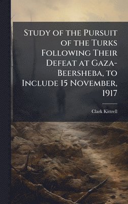 bokomslag Study of the Pursuit of the Turks Following Their Defeat at Gaza-Beersheba, to Include 15 November, 1917