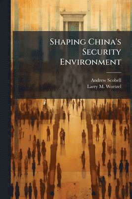 Andrew Scobell, Larry M Wortzel, Larry M. Wortzel - Shaping China's Security Environment, Häftad