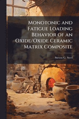 Steven G Steel, Steven G. Steel - Monotonic and Fatigue Loading Behavior of an Oxide/Oxide Ceramic Matrix Composite, Häftad
