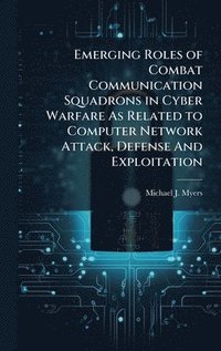 bokomslag Emerging Roles of Combat Communication Squadrons in Cyber Warfare As Related to Computer Network Attack, Defense And Exploitation