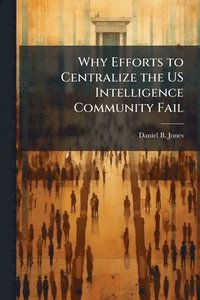 bokomslag Why Efforts to Centralize the US Intelligence Community Fail