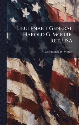Christopher W Waters, Christopher W. Waters - Lieutenant General Harold G. Moore, Ret, USA, Inbunden
