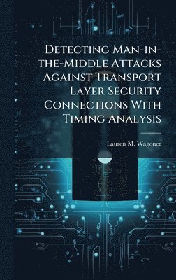 bokomslag Detecting Man-in-the-Middle Attacks Against Transport Layer Security Connections With Timing Analysis