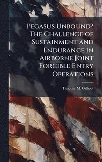 bokomslag Pegasus Unbound? The Challenge of Sustainment and Endurance in Airborne Joint Forcible Entry Operations