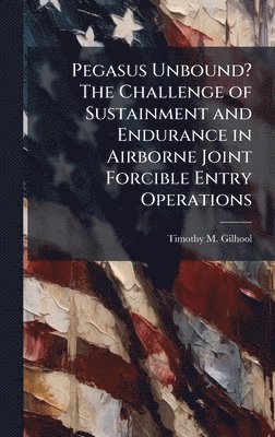 bokomslag Pegasus Unbound? The Challenge of Sustainment and Endurance in Airborne Joint Forcible Entry Operations