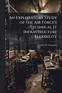 bokomslag An Exploratory Study of the Air Force's Technical IT Infrastructure Flexibility
